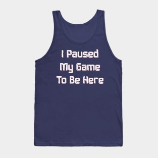 I PAUSED MY GAME TO BE HERE, Funny video Gaming Gift Tank Top